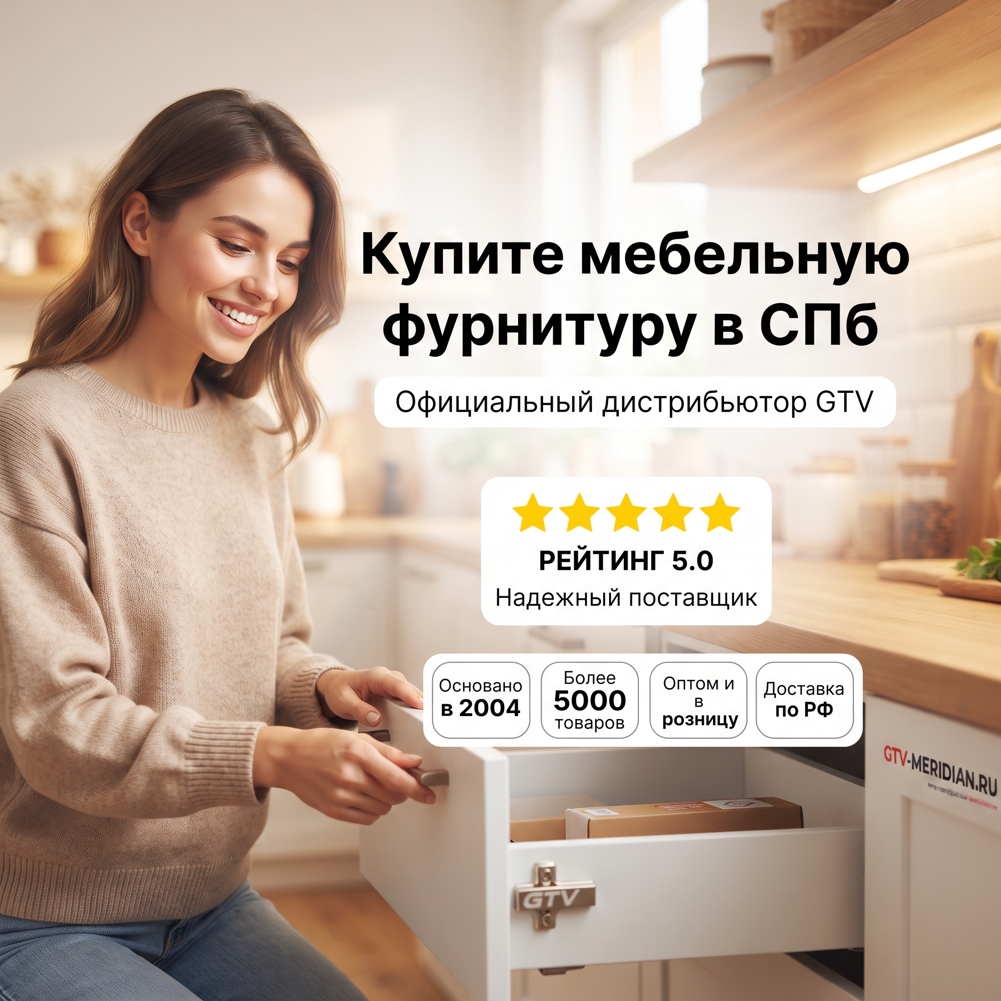 High-conversion Yandex Direct RSY advertising banner. Business: https://gtv-meridian.ru/. Theme: Официальный дистрибьютор мебельной фурнитуры GTV в России, компания работает с 2004 года, более 5000 наименований отечественных и импортных товаров, продажа оптом и в розницу, доставка по Санкт-Петербургу и другим городам России. Social proof banner: happy customer using product, 5-star rating element, trust badges and certification marks, clean light background with warmth. ТЕКСТ НА БАННЕРЕ (СТРОГО НА РУССКОМ): "Купите мебельную фурнитуру в спб". CRITICAL / КРИТИЧНО: 1) ALL text MUST be in RUSSIAN only. NEVER English! Весь текст ТОЛЬКО по-русски! 2) Text MUST be CENTERED, large, easily readable, NO MORE than 35% of image. 3) High contrast background. Modern bold font, perfect Russian spelling. CTR-optimized, 1:1 square, professional advertising quality. Style: clean, bold, premium, Yandex-Ads-ready.

Сейчас ты работаешь для: Я. Отвечай именно для этого человека. Про других членов семьи упоминай, только если задача прямо их касается.